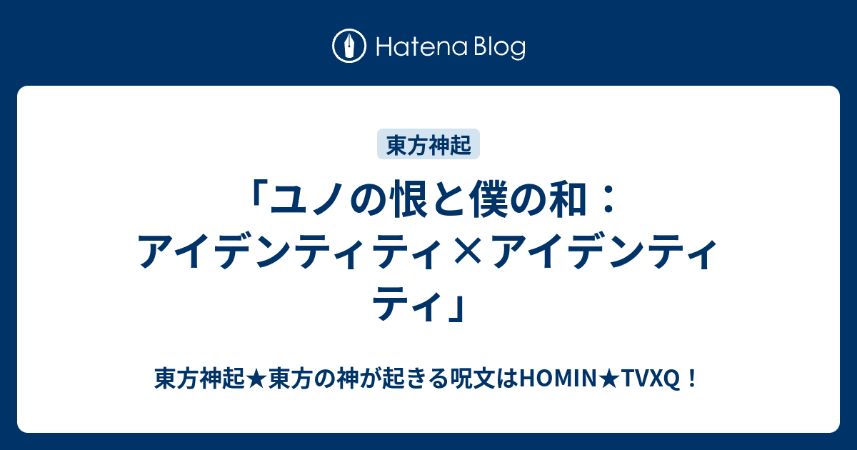 ユノの恨と僕の和 アイデンティティ アイデンティティ 東方神起 東方の神が起きる呪文はhomin Tvxq