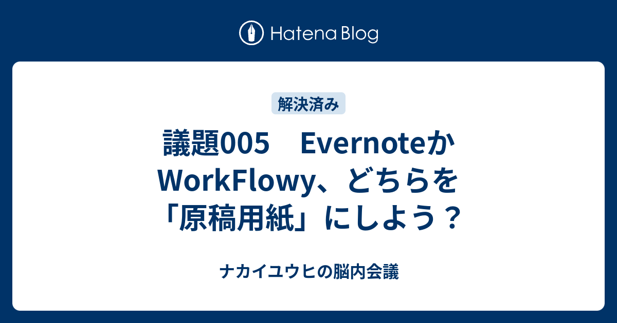 議題005 Evernoteかworkflowy どちらを 原稿用紙 にしよう ナカイユウヒの脳内会議