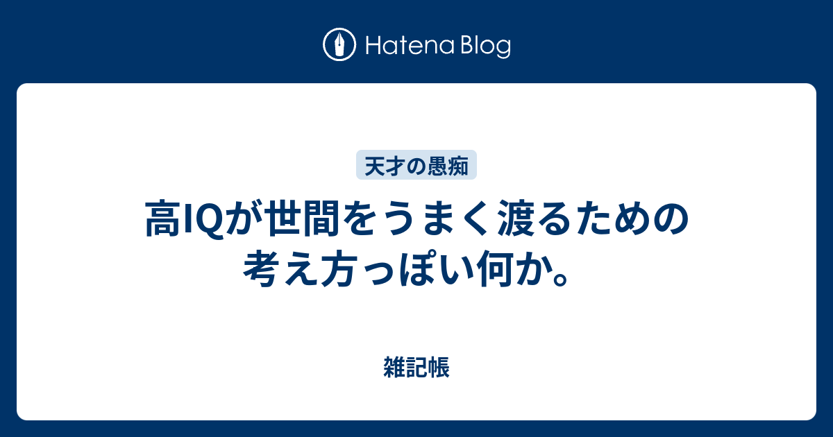 雑記帳  高IQが世間をうまく渡るための考え方っぽい何か。