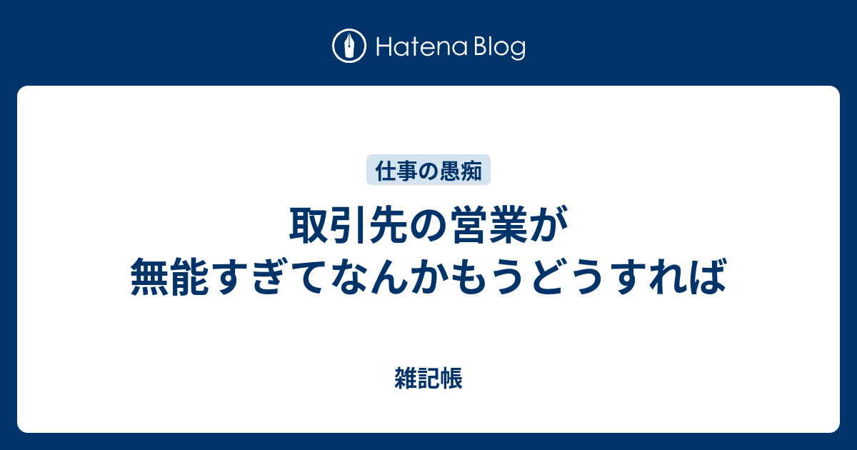 取引先の営業が無能すぎてなんかもうどうすれば 雑記帳