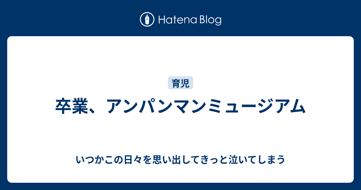卒業 アンパンマンミュージアム いつかこの日々を思い出してきっと泣いてしまう