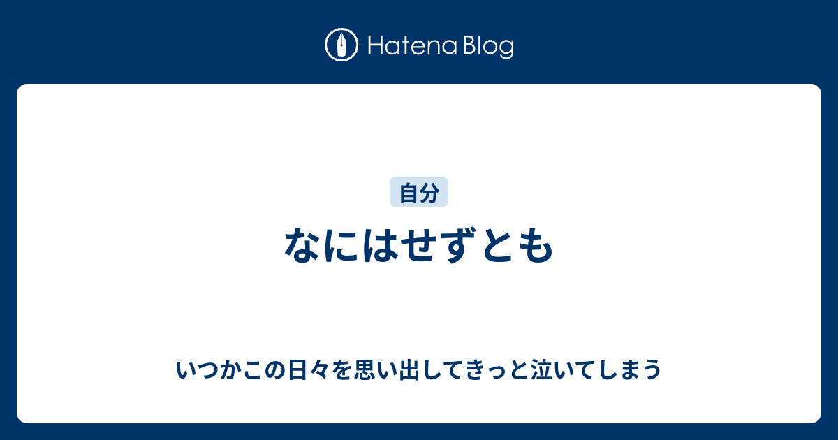 なにはせずとも - いつかこの日々を思い出してきっと泣いてしまう