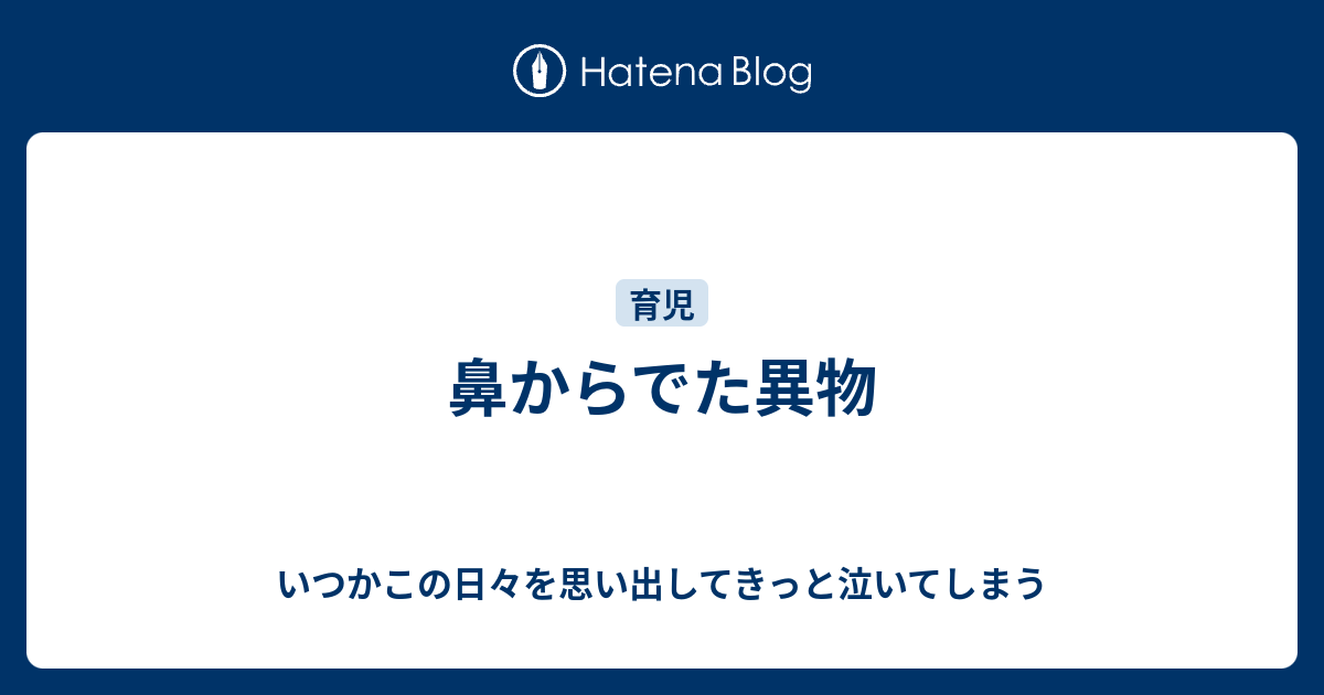 鼻からでた異物 いつかこの日々を思い出してきっと泣いてしまう