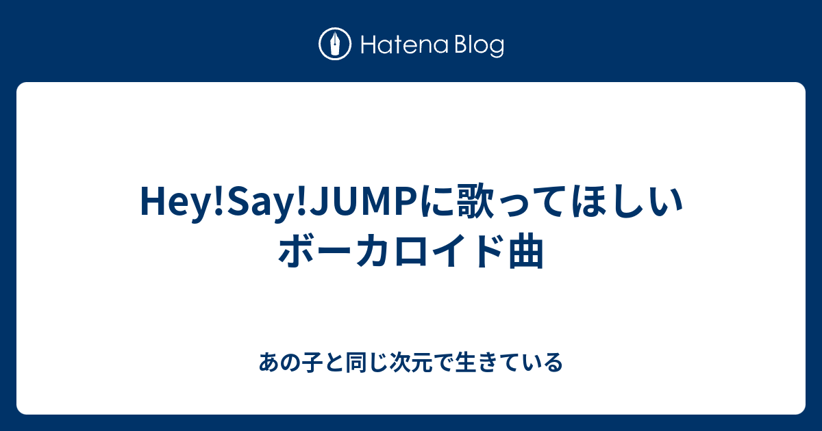 Hey Say Jumpに歌ってほしいボーカロイド曲 あの子と同じ次元で生きている