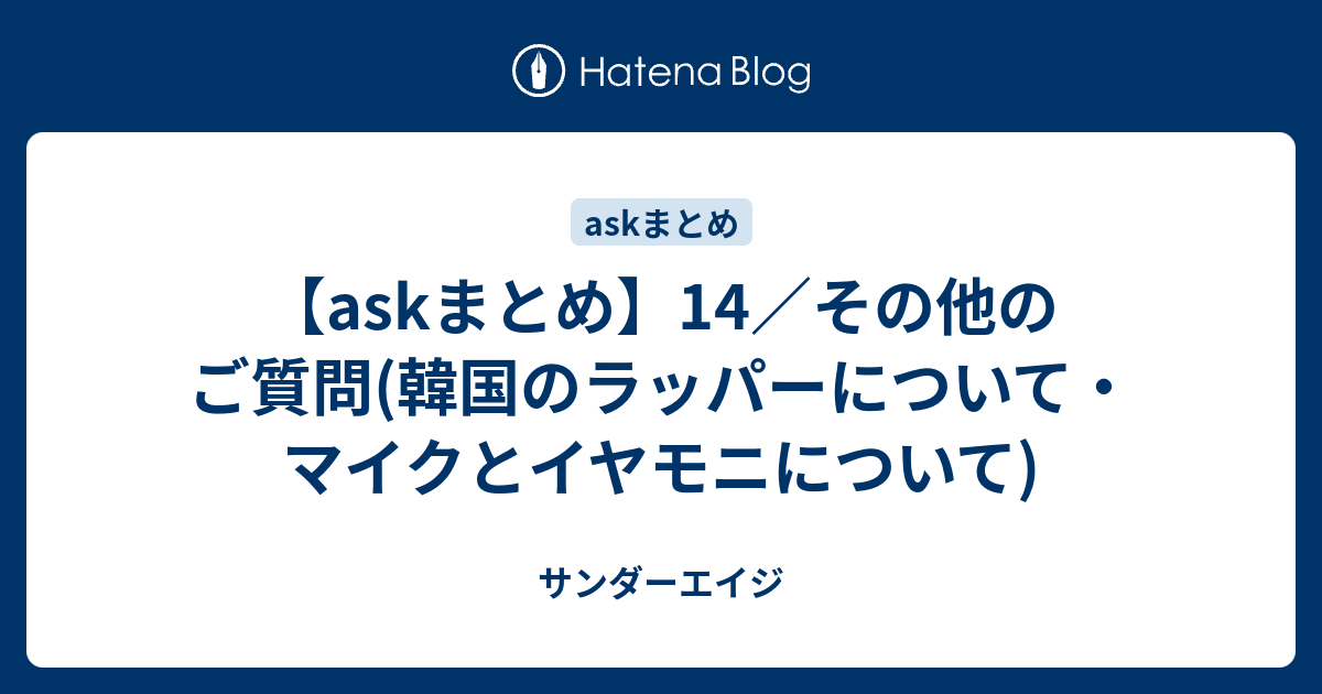 Askまとめ 14 その他のご質問 韓国のラッパーについて マイクとイヤモニについて サンダーエイジ