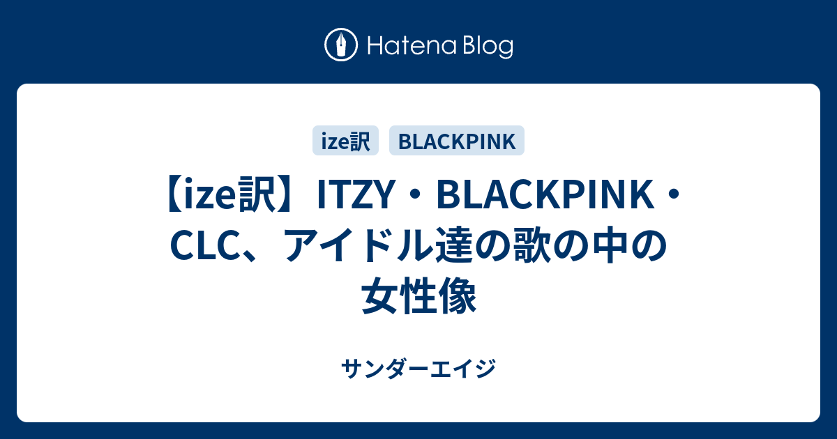 Ize訳 Itzy Blackpink Clc アイドル達の歌の中の女性像 サンダーエイジ