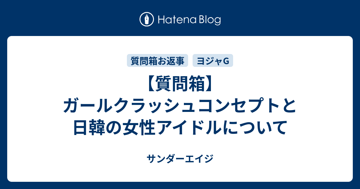 質問箱 ガールクラッシュコンセプトと日韓の女性アイドルについて サンダーエイジ