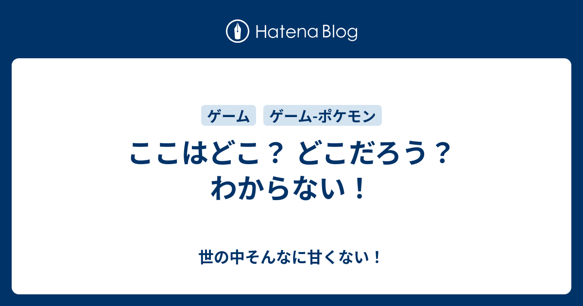 ここはどこ どこだろう わからない 世の中そんなに甘くない