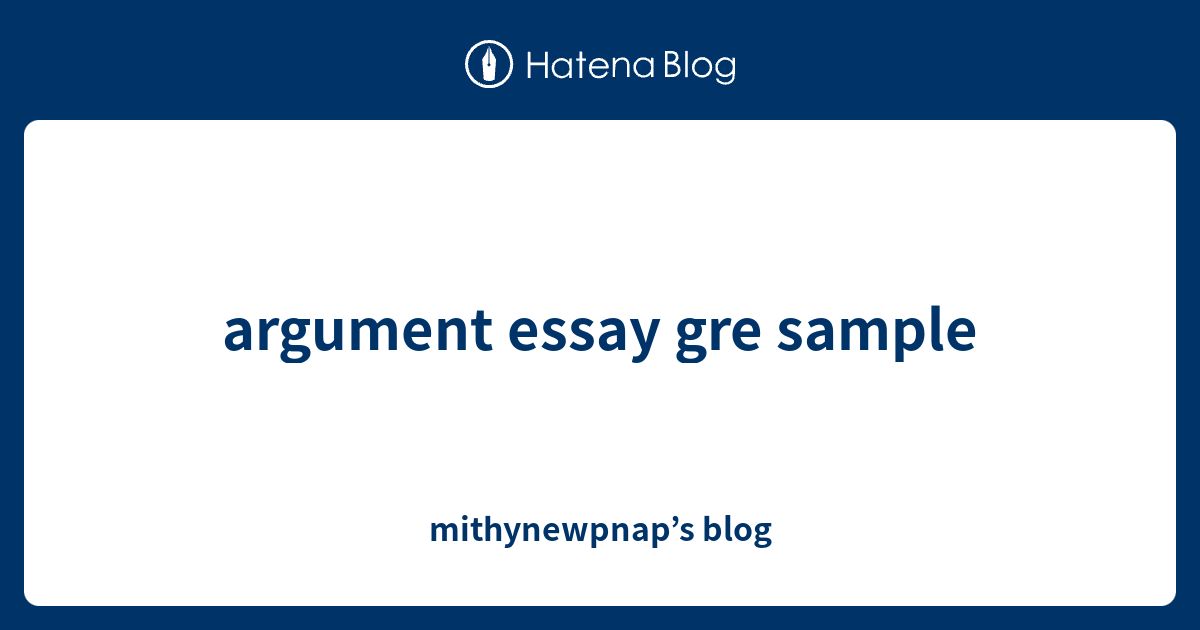 argument essay gre sample - mithynewpnap’s blog