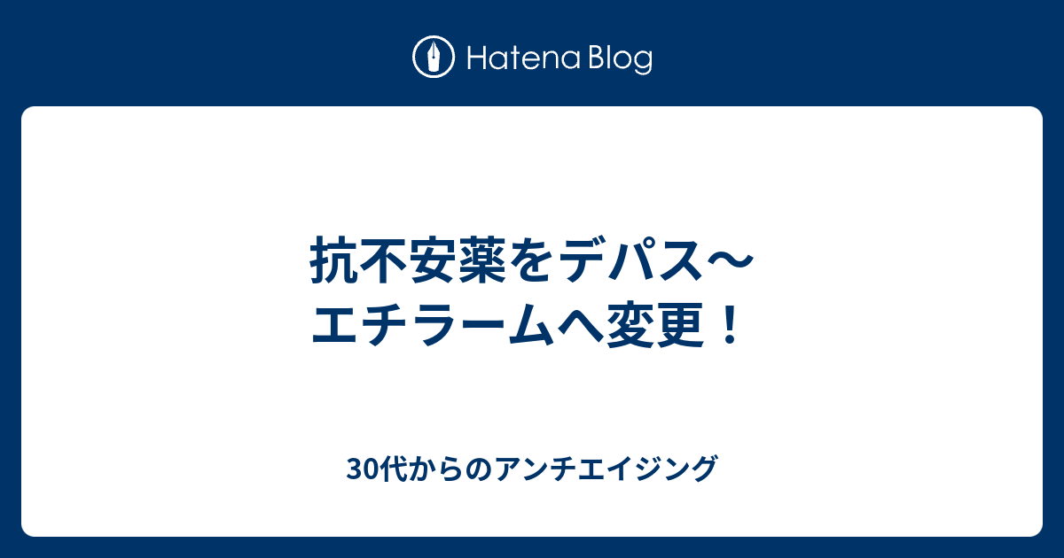 抗不安薬をデパス エチラームへ変更 30代からのアンチエイジング