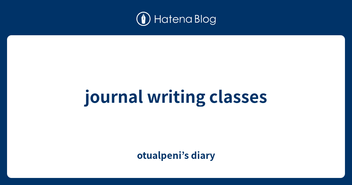journal writing classes - otualpeni’s diary