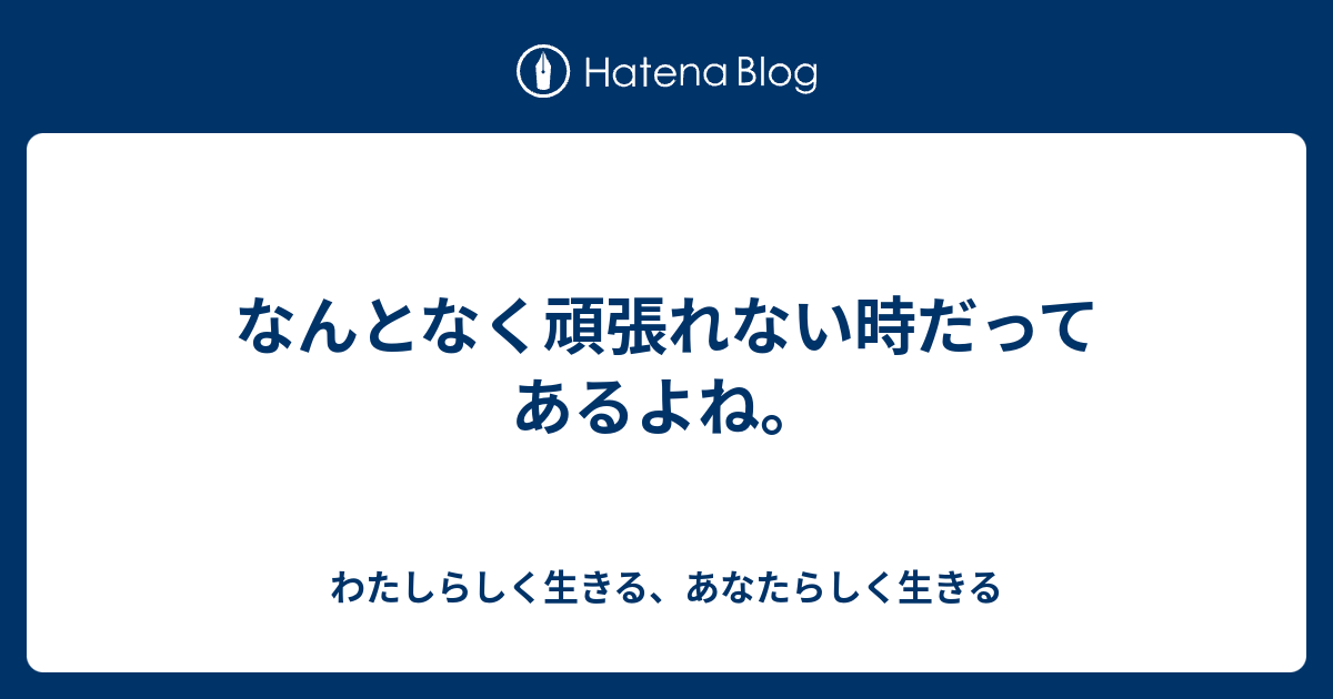 なんとなく頑張れない時だってあるよね。 - わたしらしく生きる、あなたらしく生きる