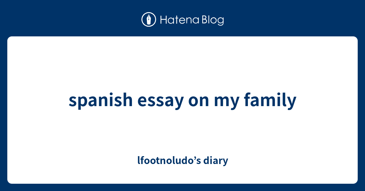 Spanish Essay On My Family Lfootnoludo S Diary