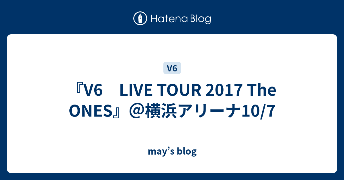 V6 Live Tour 17 The Ones 横浜アリーナ10 7 May S Blog