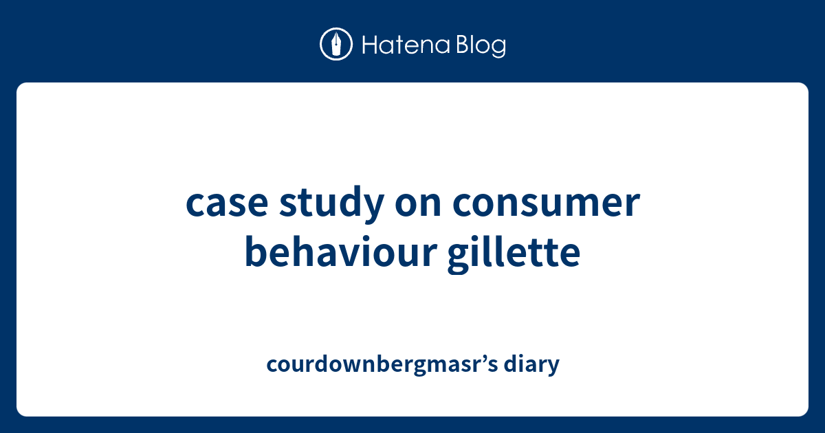 case study on consumer behavior gillette