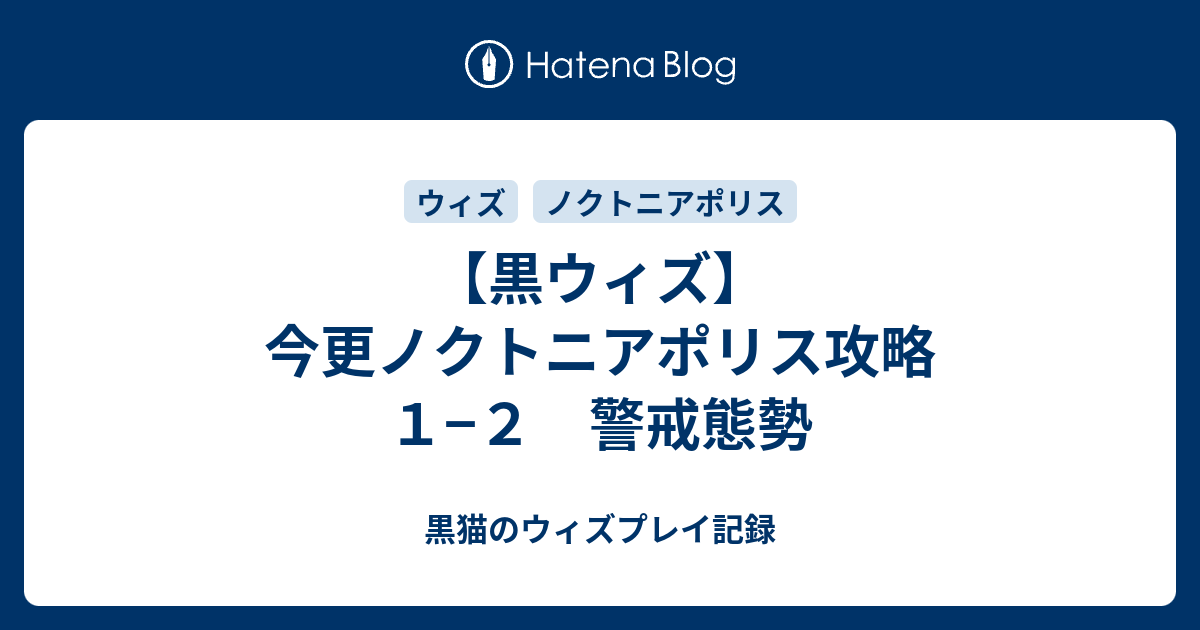 黒ウィズ 今更ノクトニアポリス攻略 １ ２ 警戒態勢 黒猫のウィズプレイ記録