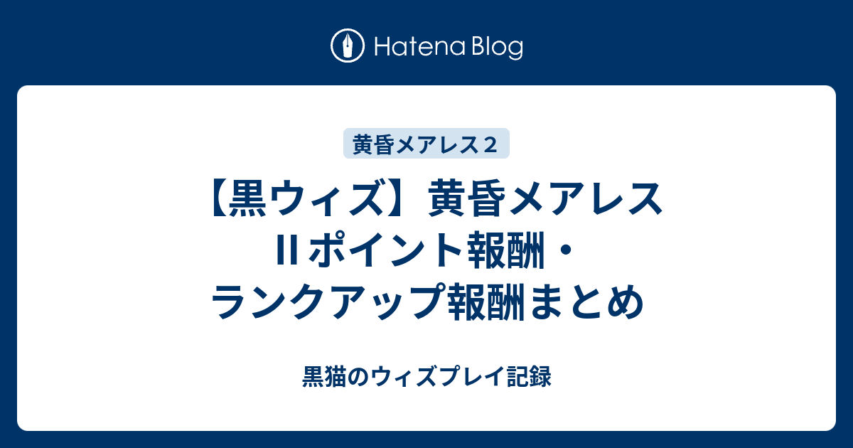 黒ウィズ 黄昏メアレス ポイント報酬 ランクアップ報酬まとめ 黒猫のウィズプレイ記録