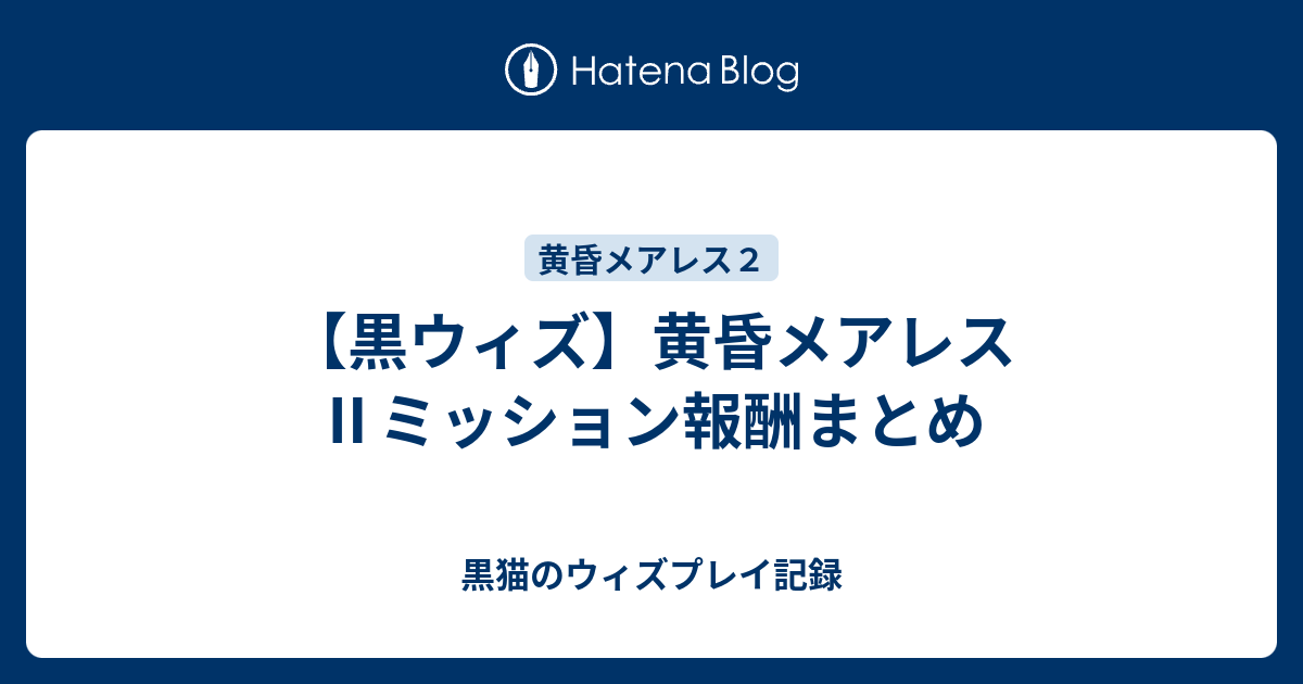 黒ウィズ 黄昏メアレス ミッション報酬まとめ 黒猫のウィズプレイ記録