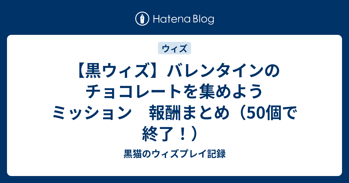 黒ウィズ バレンタインのチョコレートを集めようミッション 報酬まとめ 50個で終了 黒猫のウィズプレイ記録