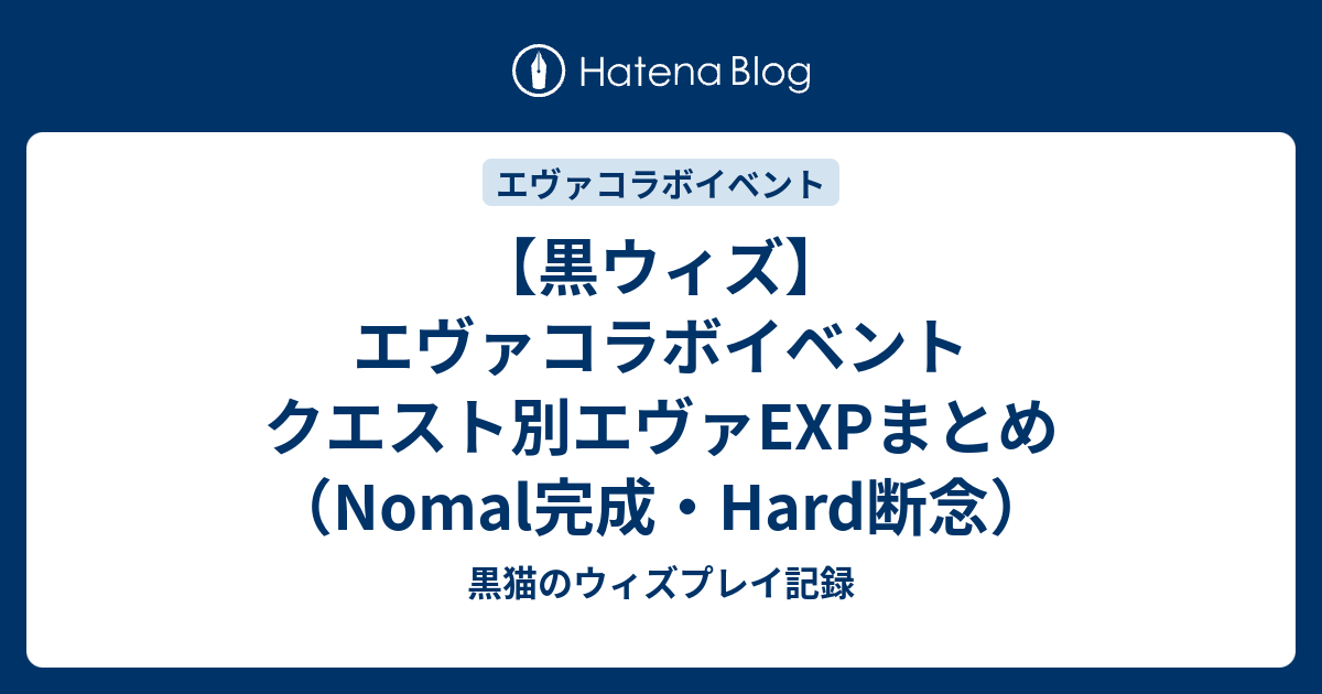 黒ウィズ エヴァコラボイベント クエスト別エヴァexpまとめ Nomal完成 Hard断念 黒猫のウィズプレイ記録