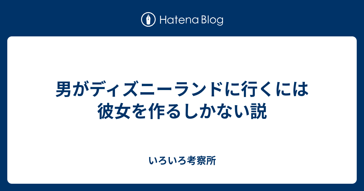 男がディズニーランドに行くには彼女を作るしかない説 いろいろ考察所