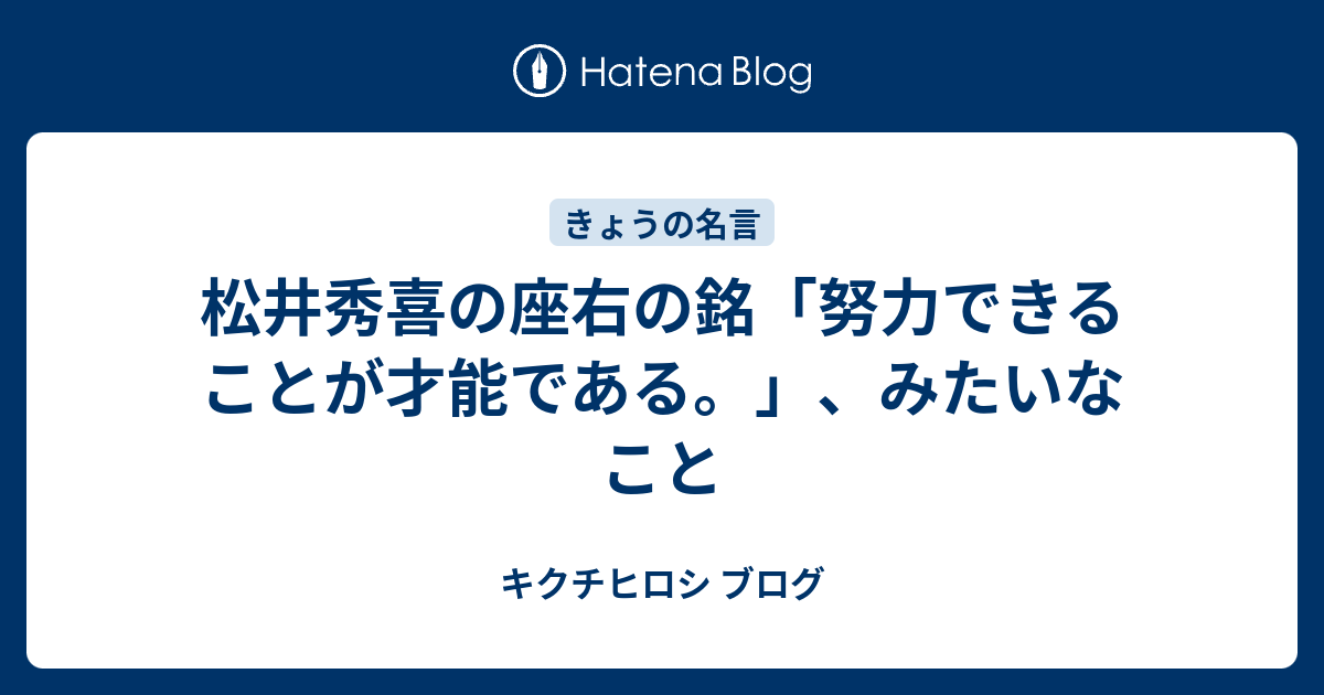 松井秀喜の座右の銘 努力できることが才能である みたいなこと キクチヒロシ ブログ