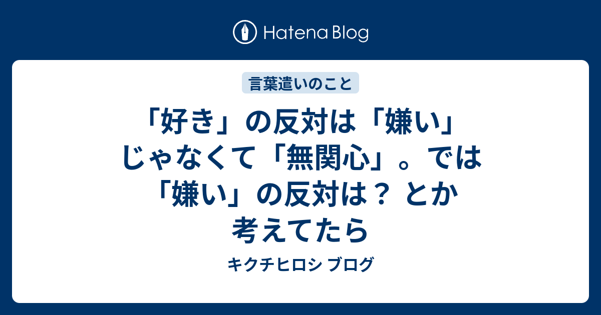 好き の反対は 嫌い じゃなくて 無関心 では 嫌い の反対は とか考えてたら キクチヒロシ ブログ