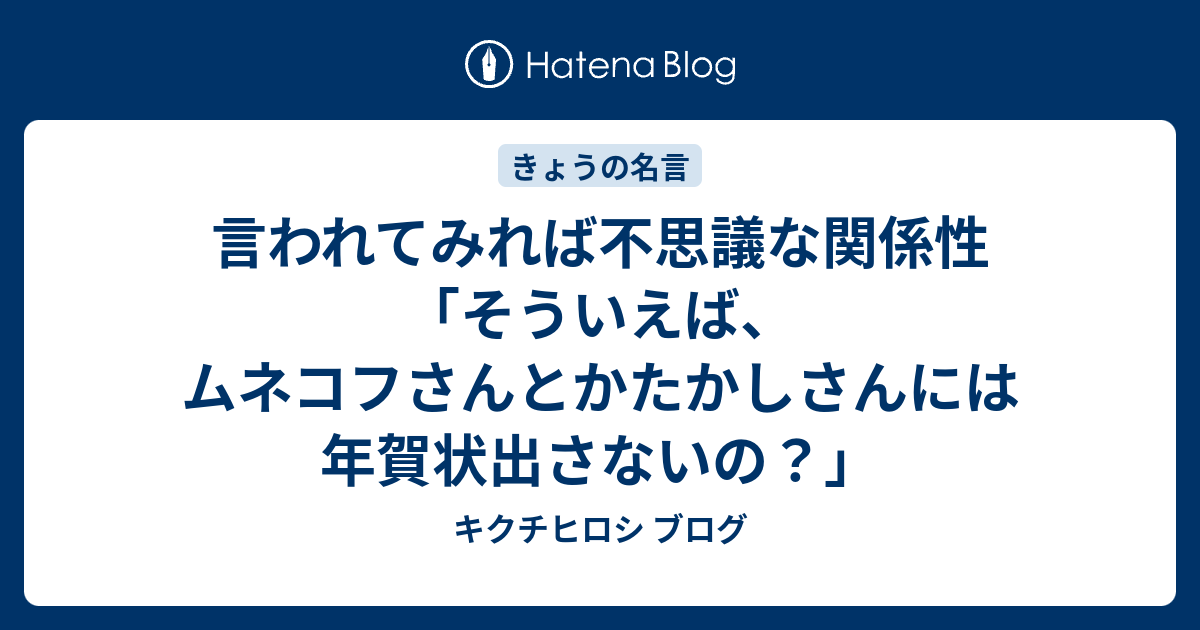 言われてみれば不思議な関係性 そういえば ムネコフさんとかたかしさんには年賀状出さないの キクチヒロシ ブログ