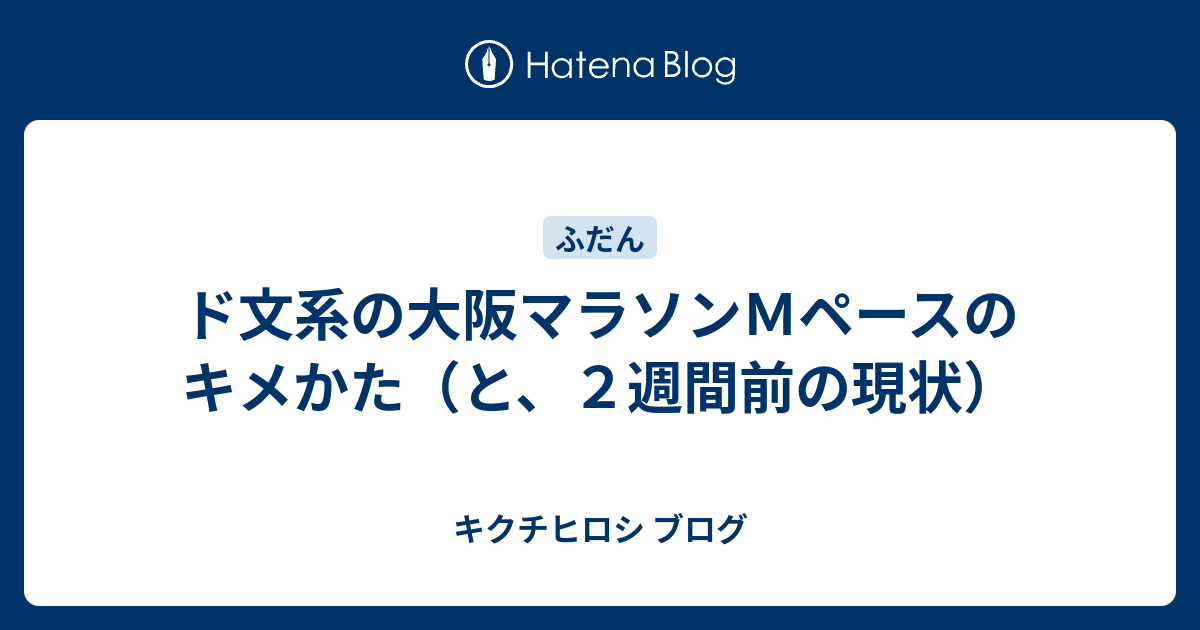 ド文系の大阪マラソンｍペースのキメかた と ２週間前の現状 キクチヒロシ ブログ