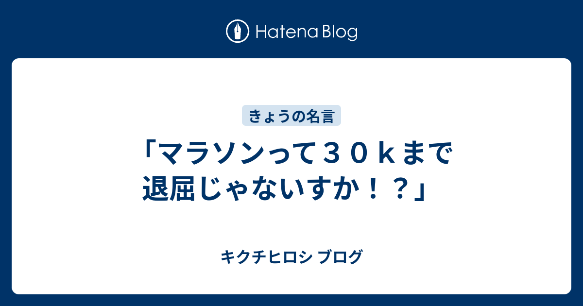 マラソンって３０ｋまで退屈じゃないすか キクチヒロシ ブログ