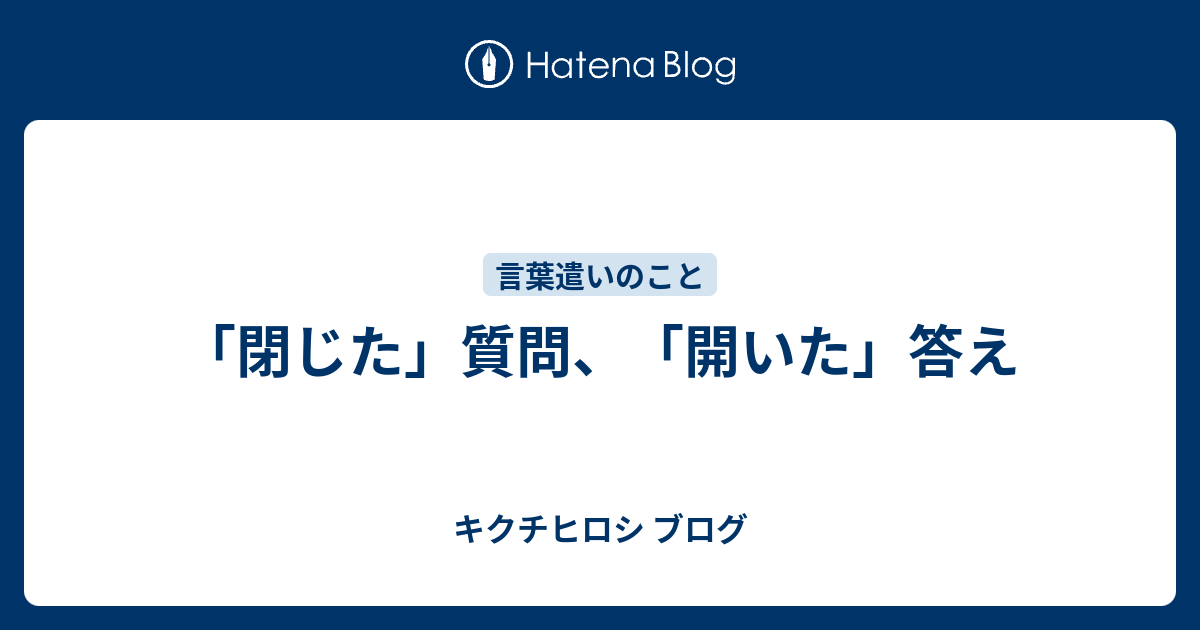 閉じた 質問 開いた 答え キクチヒロシ ブログ
