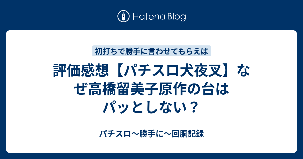 評価感想 パチスロ犬夜叉 なぜ高橋留美子原作の台はパッとしない パチスロ 勝手に 回胴記録