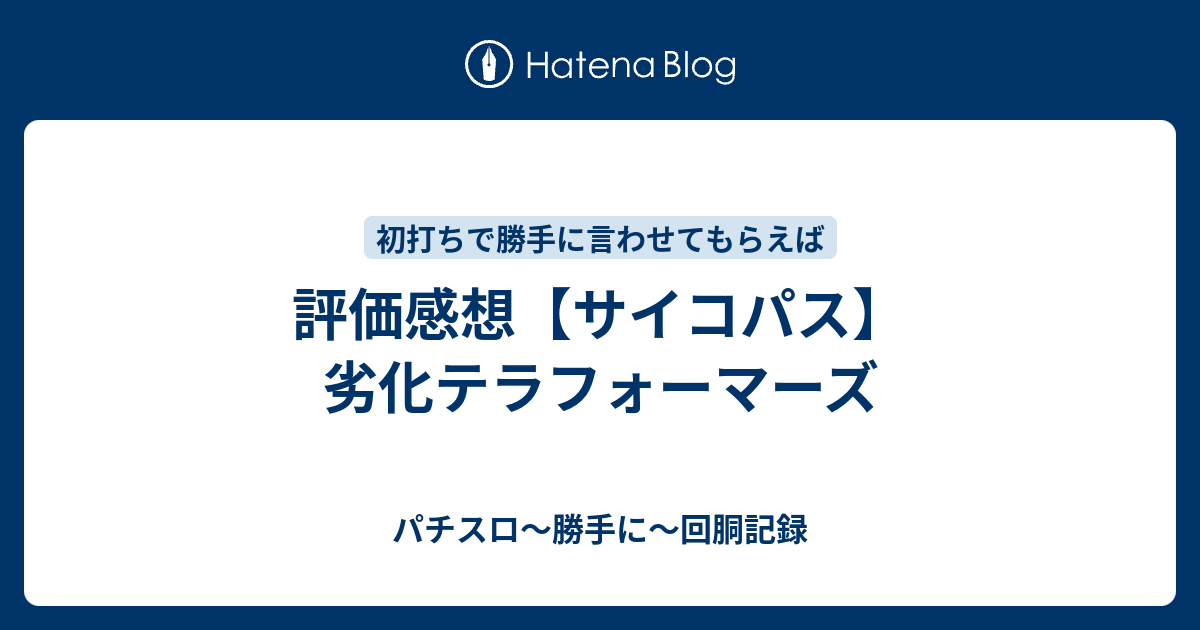 評価感想 サイコパス 劣化テラフォーマーズ パチスロ 勝手に 回胴記録