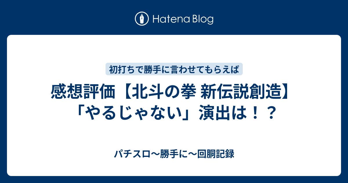 感想評価 北斗の拳 新伝説創造 やるじゃない 演出は パチスロ 勝手に 回胴記録