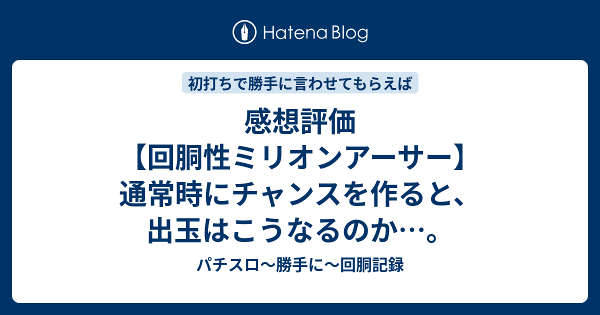 感想評価 回胴性ミリオンアーサー 通常時にチャンスを作ると 出玉はこうなるのか パチスロ 勝手に 回胴記録