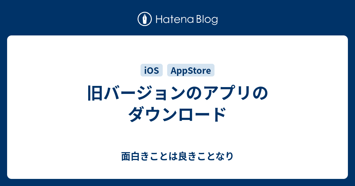 旧バージョンのアプリのダウンロード 面白きことは良きことなり