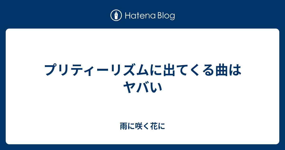 プリティーリズムに出てくる曲はヤバい 雨に咲く花に