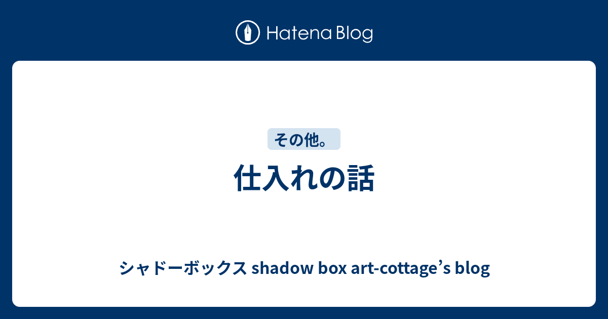 仕入れの話 シャドーボックス Shadow Box Art Cottage S Blog