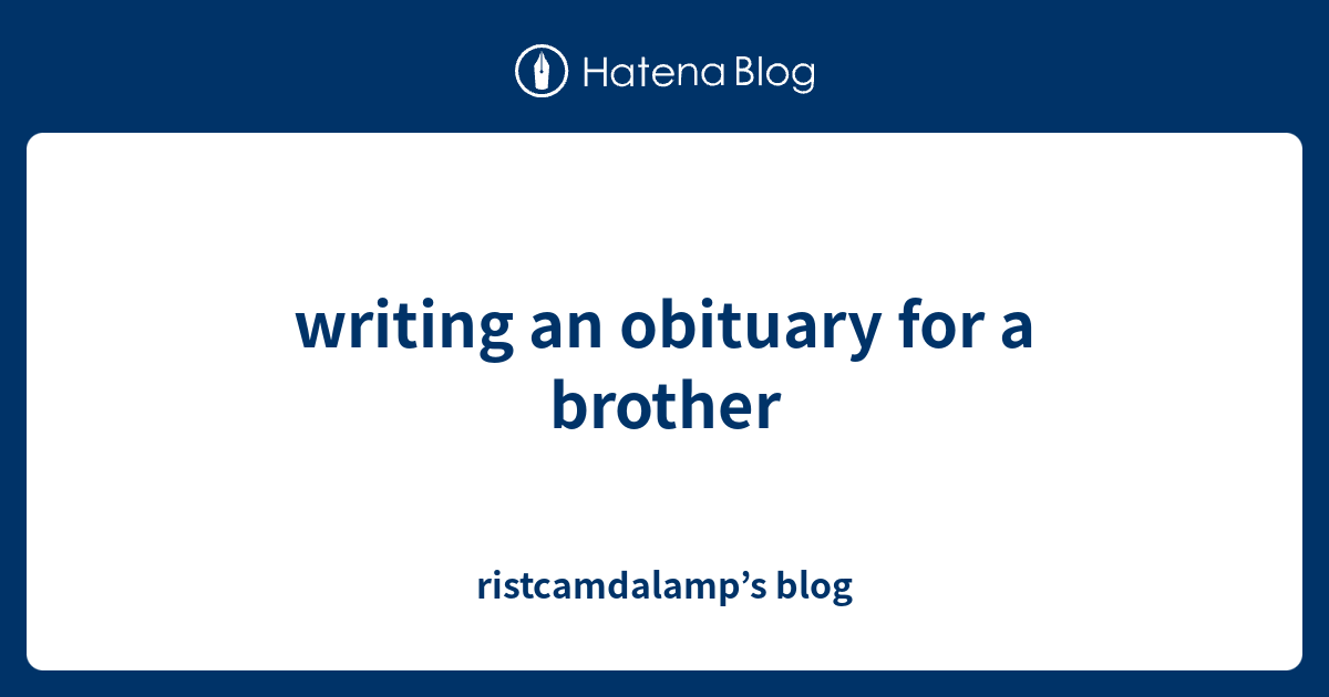 writing an obituary for a brother ristcamdalamp’s blog