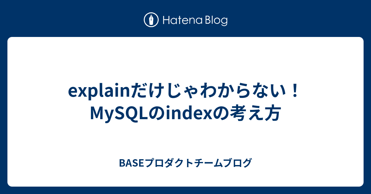 Explainだけじゃわからない！mysqlのindexの考え方 Baseプロダクトチームブログ 0582