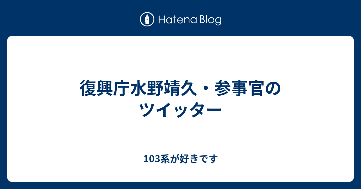 復興庁水野靖久 参事官のツイッター 103系が好きです