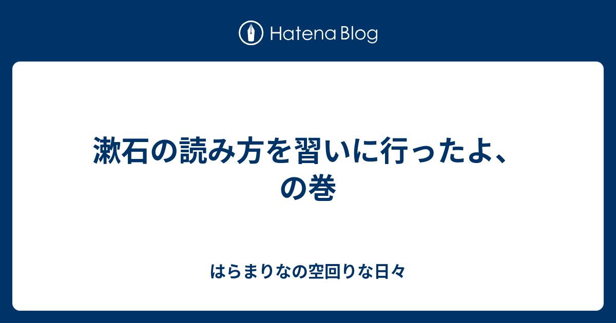 漱石の読み方を習いに行ったよ の巻 はらまりなの空回りな日々