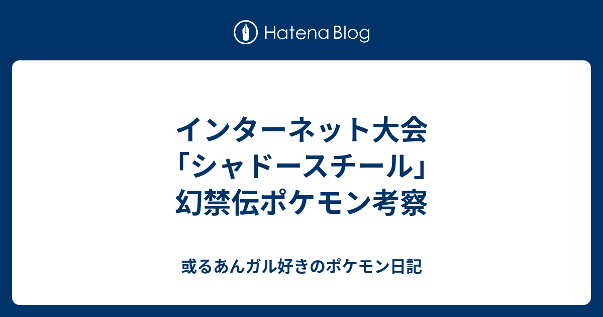 インターネット大会 シャドースチール 幻禁伝ポケモン考察 或るあんガル好きのポケモン日記