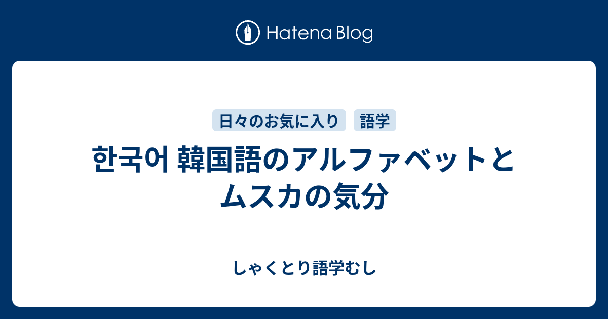 한국어 韓国語のアルファベットとムスカの気分 しゃくとり語学むし