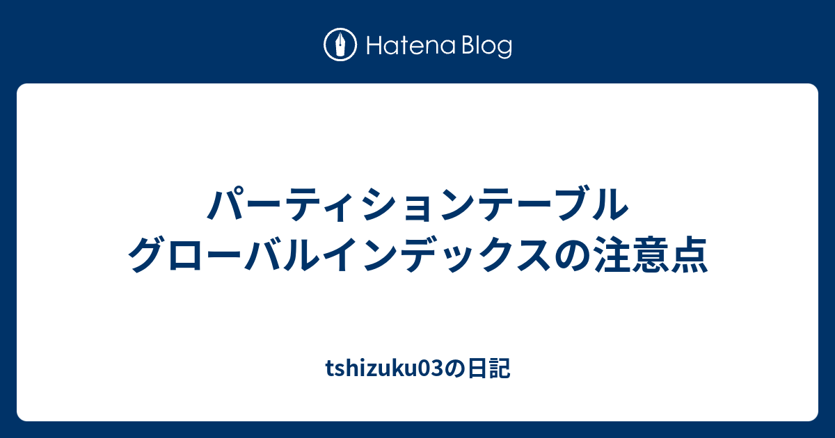 パーティションテーブル グローバルインデックスの注意点 Tshizuku03の日記