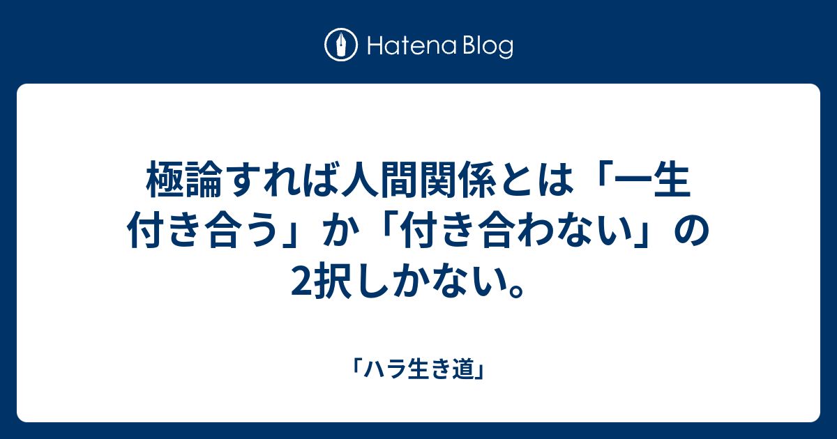 極論すれば人間関係とは 一生付き合う か 付き合わない の2択しかない ハラ生き道
