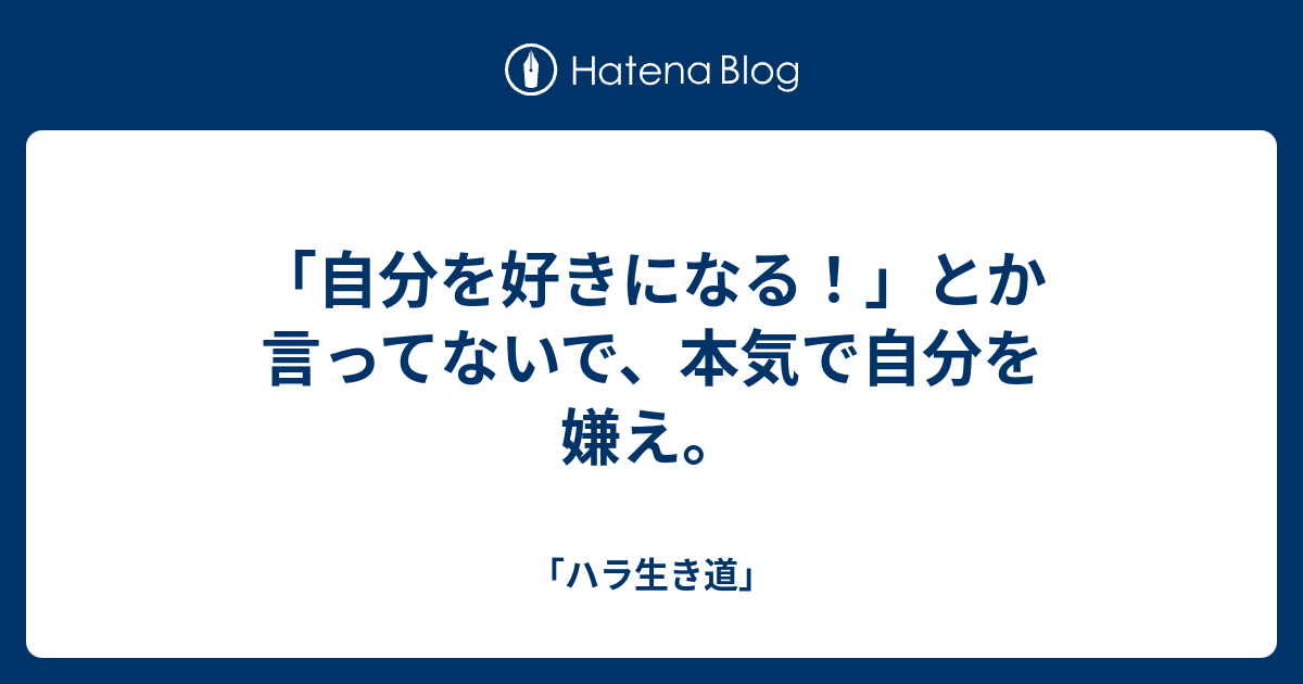 自分を好きになる とか言ってないで 本気で自分を嫌え ハラ生き道