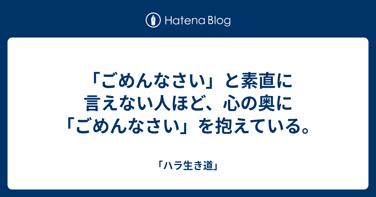 「ごめんなさい」と素直に言えない人ほど、心の奥に「ごめんなさい」を抱えている。 - 「ハラ生き道」