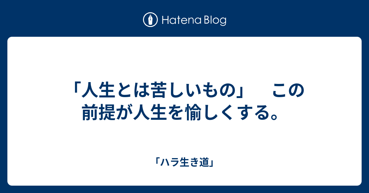 人生とは苦しいもの この前提が人生を愉しくする ハラ生き道