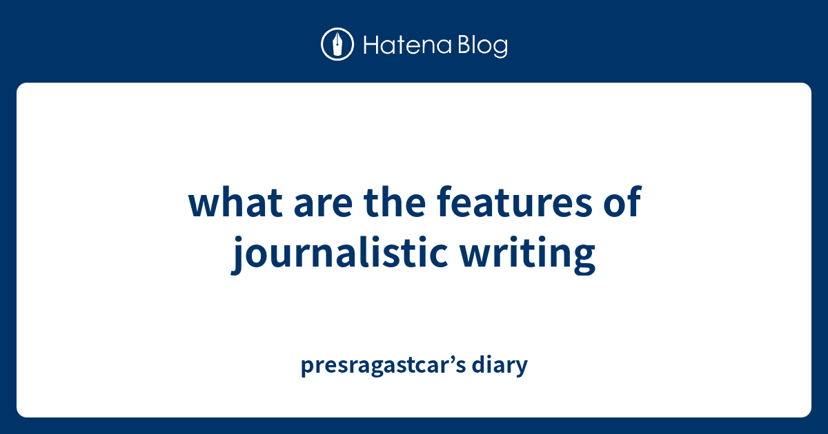 what-are-the-features-of-journalistic-writing-presragastcar-s-diary